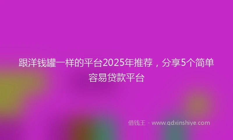 跟洋钱罐一样的平台2025年推荐，分享5个简单容易贷款平台
