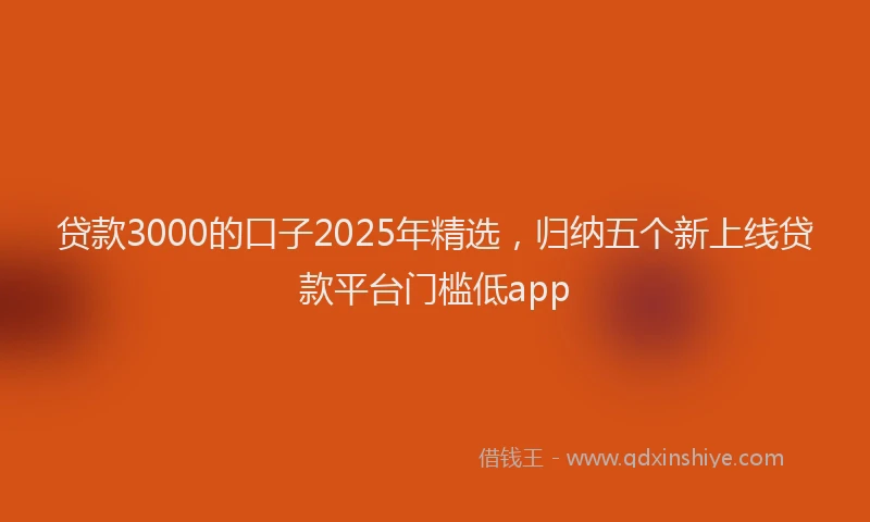 贷款3000的口子2025年精选，归纳五个新上线贷款平台门槛低app