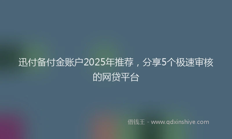 迅付备付金账户2025年推荐，分享5个极速审核的网贷平台