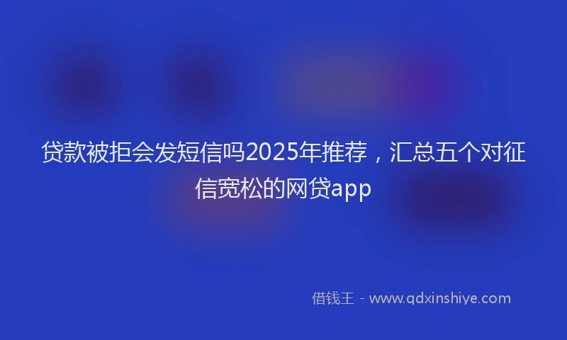 贷款被拒会发短信吗2025年推荐，汇总五个对征信宽松的网贷app