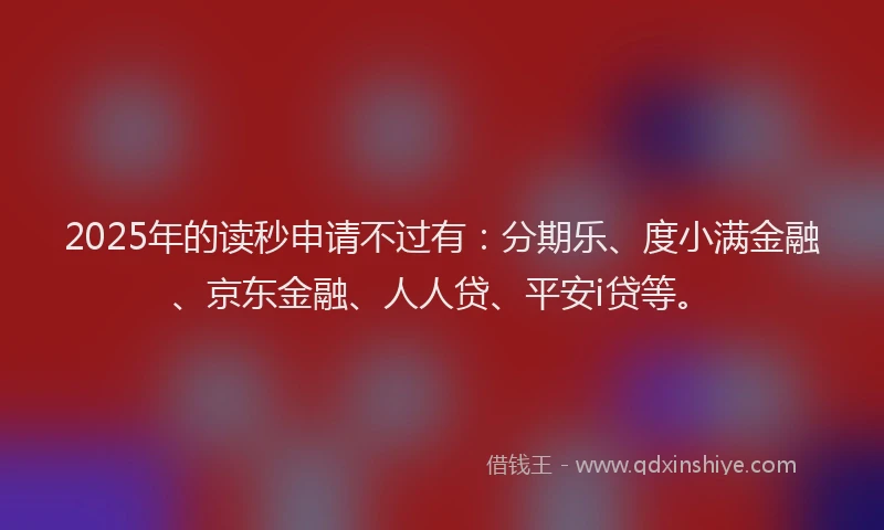2025年的读秒申请不过有：分期乐、度小满金融、京东金融、人人贷、平安i贷等。