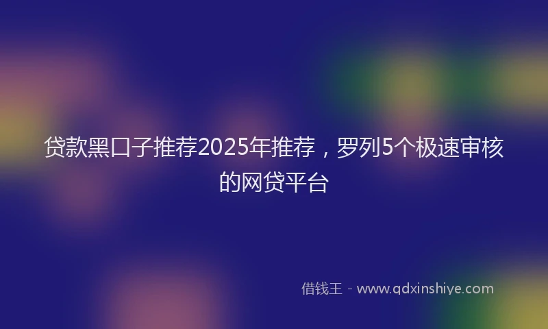 贷款黑口子推荐2025年推荐，罗列5个极速审核的网贷平台