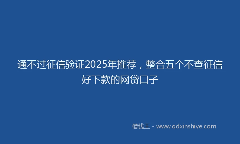 通不过征信验证2025年推荐，整合五个不查征信好下款的网贷口子