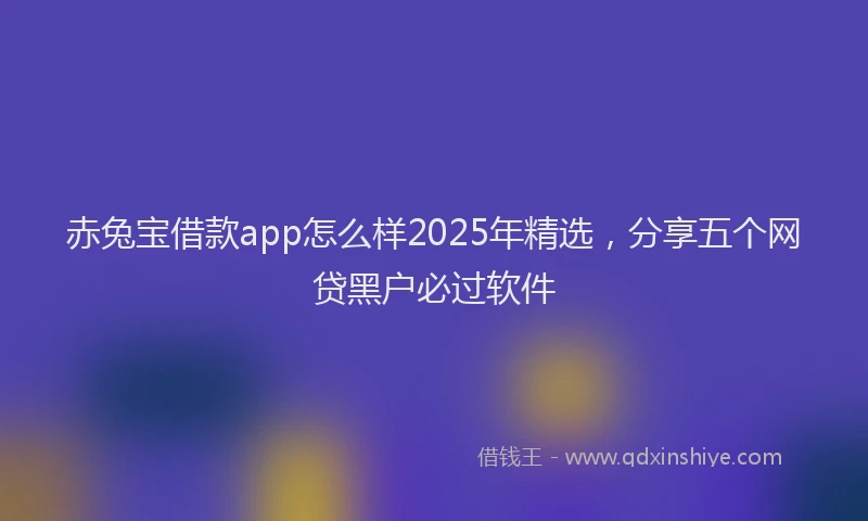 赤兔宝借款app怎么样2025年精选，分享五个网贷黑户必过软件