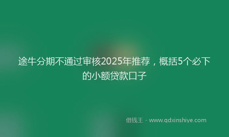 途牛分期不通过审核2025年推荐，概括5个必下的小额贷款口子