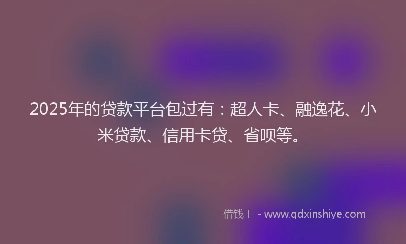 2025年的贷款平台包过有：超人卡、融逸花、小米贷款、信用卡贷、省呗等。