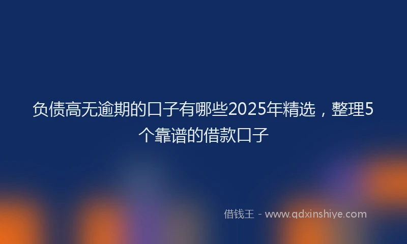 负债高无逾期的口子有哪些2025年精选，整理5个靠谱的借款口子
