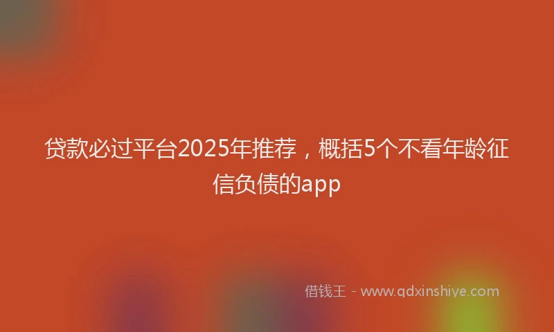 贷款必过平台2025年推荐，概括5个不看年龄征信负债的app
