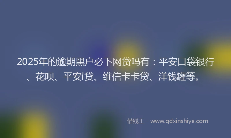 2025年的逾期黑户必下网贷吗有：平安口袋银行、花呗、平安i贷、维信卡卡贷、洋钱罐等。
