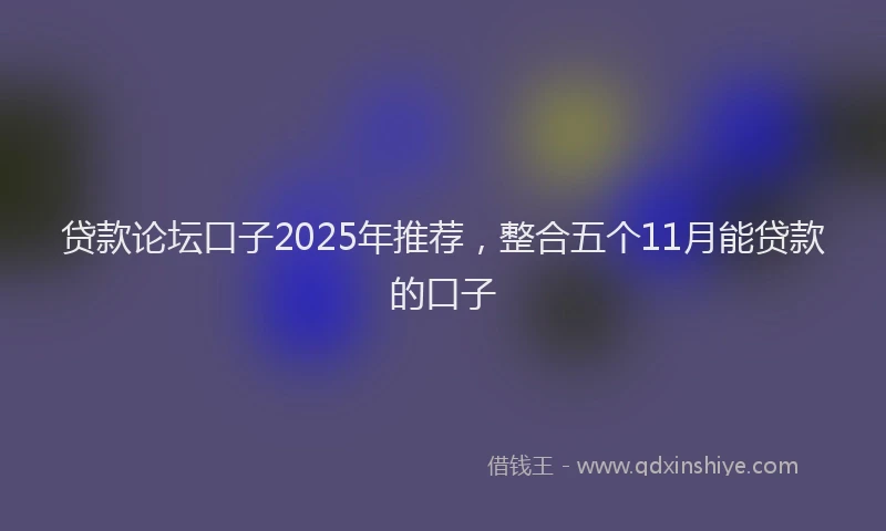 贷款论坛口子2025年推荐，整合五个11月能贷款的口子