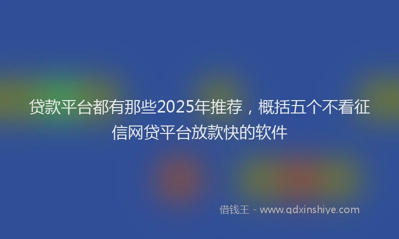 贷款平台都有那些2025年推荐，概括五个不看征信网贷平台放款快的软件
