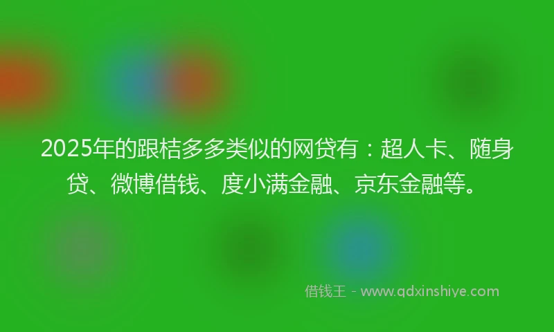 2025年的跟桔多多类似的网贷有：超人卡、随身贷、微博借钱、度小满金融、京东金融等。