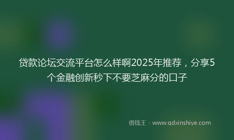 贷款论坛交流平台怎么样啊2025年推荐，分享5个金融创新秒下不要芝麻分的口子