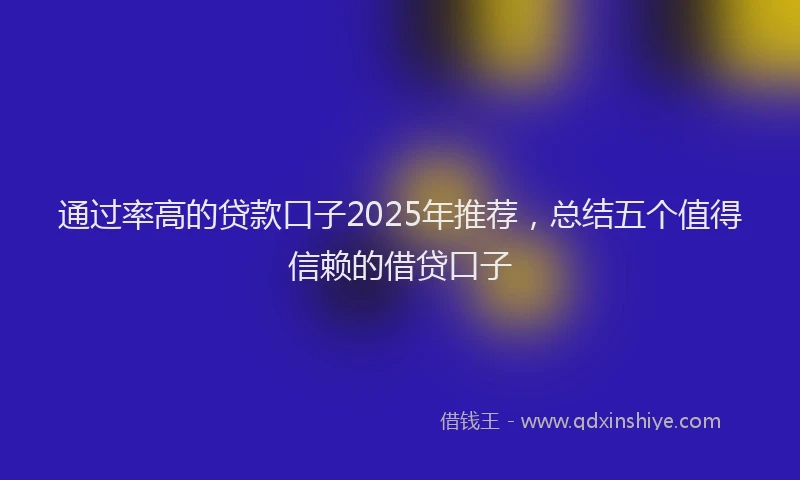 通过率高的贷款口子2025年推荐，总结五个值得信赖的借贷口子