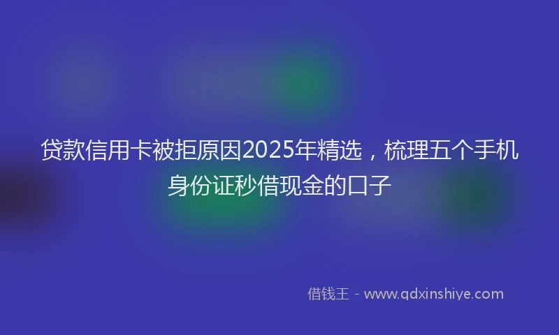 贷款信用卡被拒原因2025年精选，梳理五个手机身份证秒借现金的口子