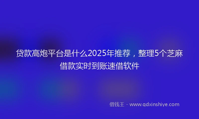 贷款高炮平台是什么2025年推荐，整理5个芝麻借款实时到账速借软件