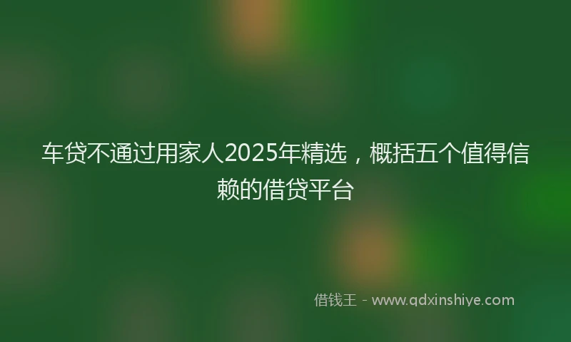 车贷不通过用家人2025年精选，概括五个值得信赖的借贷平台
