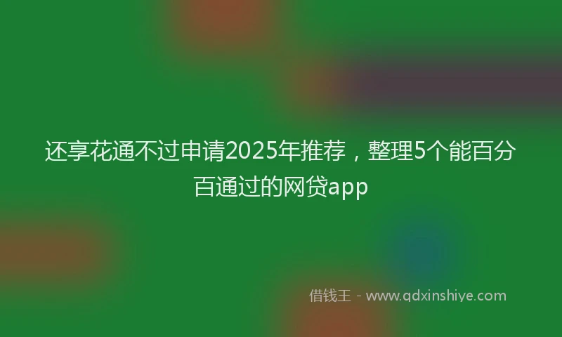 还享花通不过申请2025年推荐，整理5个能百分百通过的网贷app
