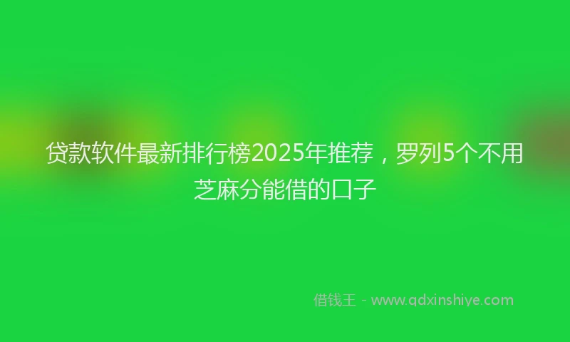 贷款软件最新排行榜2025年推荐，罗列5个不用芝麻分能借的口子