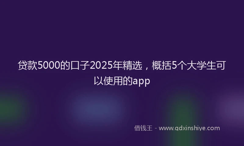 贷款5000的口子2025年精选，概括5个大学生可以使用的app