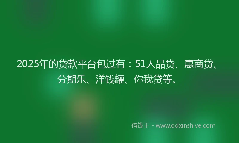2025年的贷款平台包过有：51人品贷、惠商贷、分期乐、洋钱罐、你我贷等。