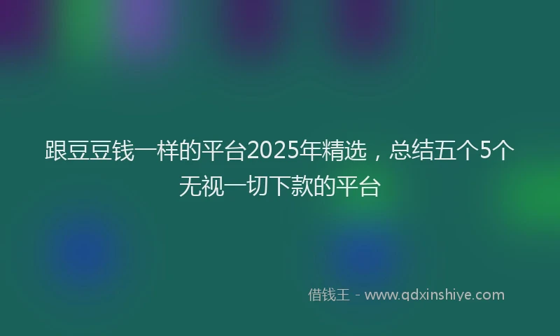 跟豆豆钱一样的平台2025年精选，总结五个5个无视一切下款的平台