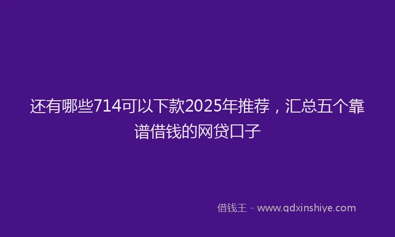 还有哪些714可以下款2025年推荐，汇总五个靠谱借钱的网贷口子