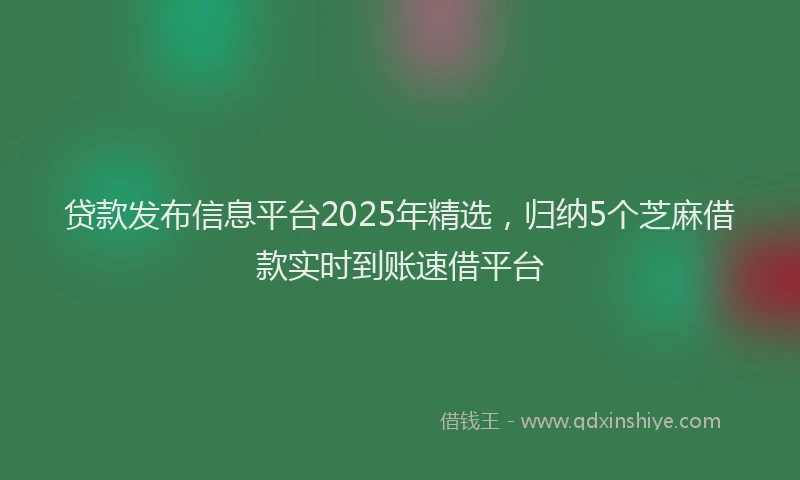 贷款发布信息平台2025年精选，归纳5个芝麻借款实时到账速借平台