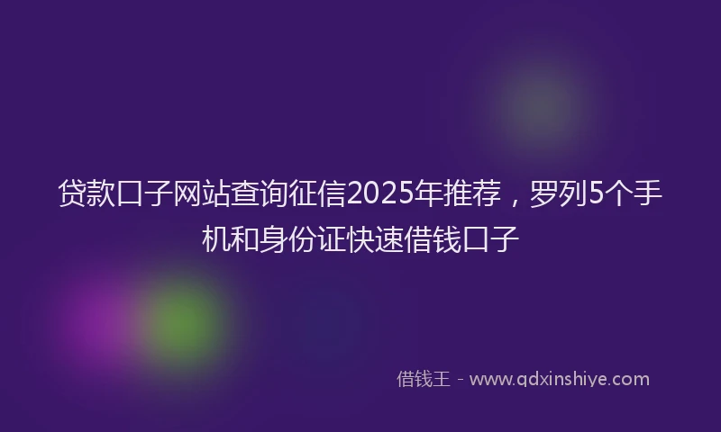 贷款口子网站查询征信2025年推荐，罗列5个手机和身份证快速借钱口子