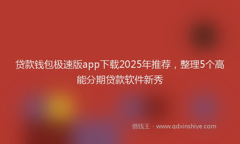 贷款钱包极速版app下载2025年推荐，整理5个高能分期贷款软件新秀
