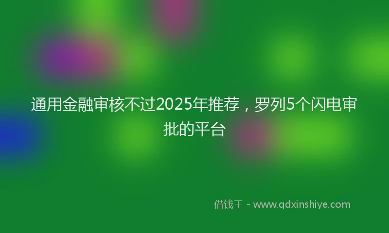 通用金融审核不过2025年推荐，罗列5个闪电审批的平台