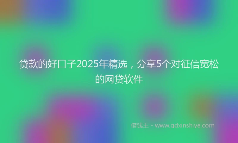 贷款的好口子2025年精选，分享5个对征信宽松的网贷软件