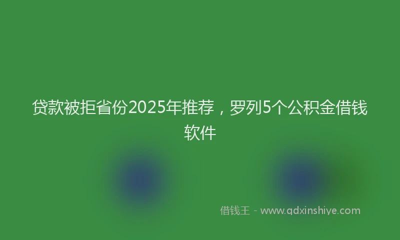 贷款被拒省份2025年推荐，罗列5个公积金借钱软件