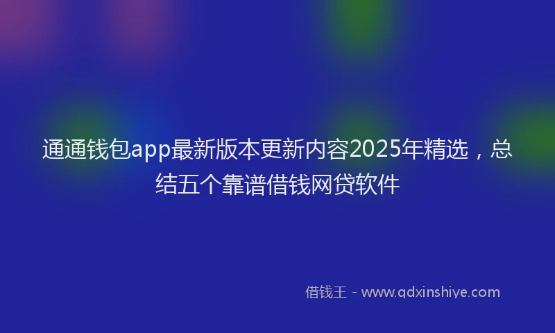 通通钱包app最新版本更新内容2025年精选，总结五个靠谱借钱网贷软件