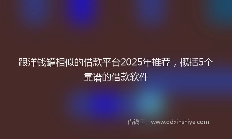 跟洋钱罐相似的借款平台2025年推荐，概括5个靠谱的借款软件