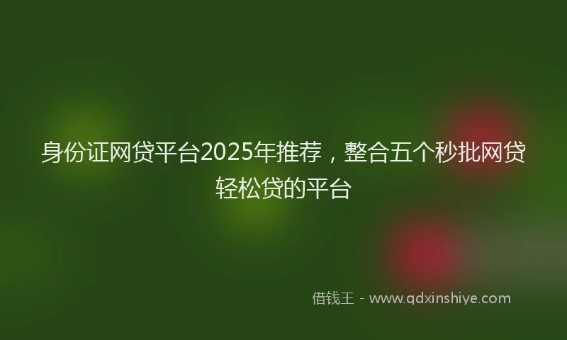 身份证网贷平台2025年推荐，整合五个秒批网贷轻松贷的平台