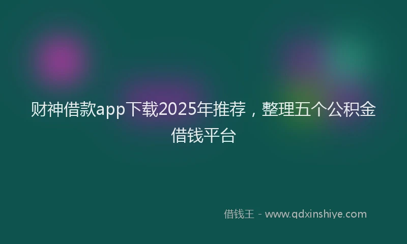 财神借款app下载2025年推荐，整理五个公积金借钱平台
