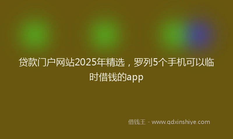 贷款门户网站2025年精选，罗列5个手机可以临时借钱的app