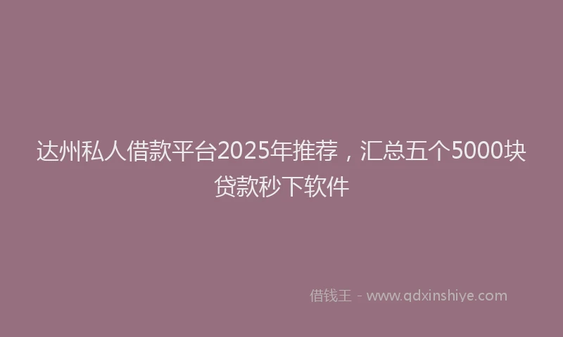 达州私人借款平台2025年推荐，汇总五个5000块贷款秒下软件