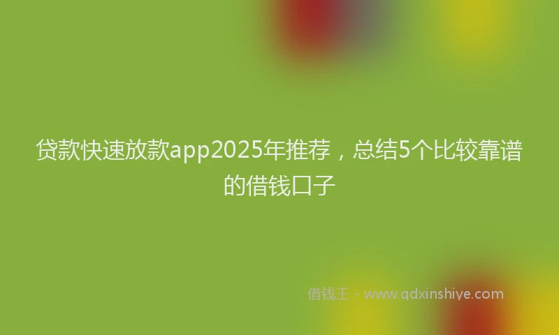 贷款快速放款app2025年推荐，总结5个比较靠谱的借钱口子