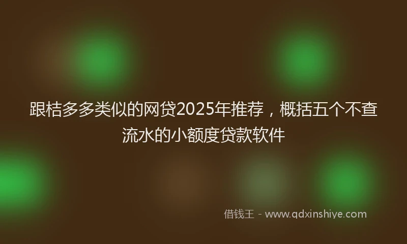 跟桔多多类似的网贷2025年推荐，概括五个不查流水的小额度贷款软件