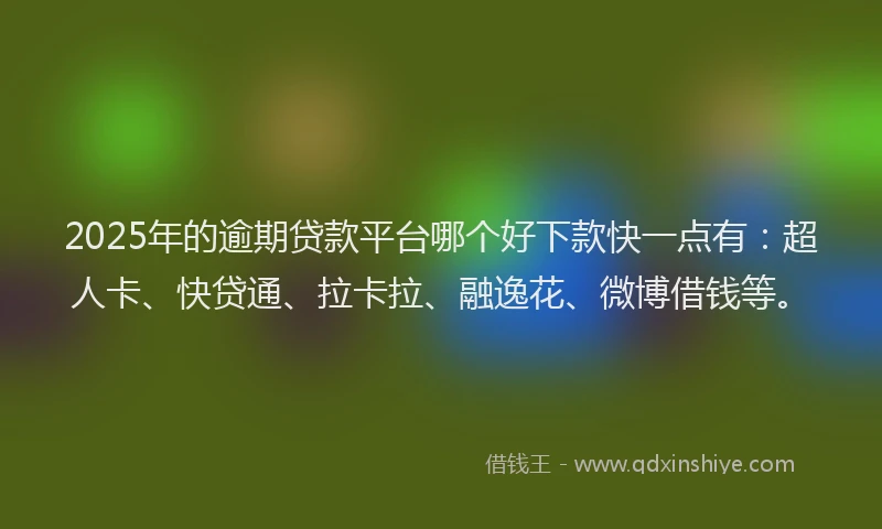 2025年的逾期贷款平台哪个好下款快一点有：超人卡、快贷通、拉卡拉、融逸花、微博借钱等。