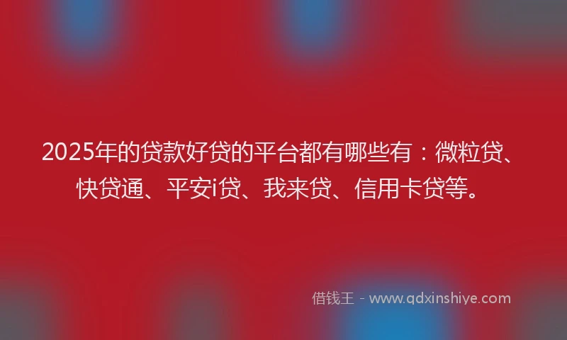 2025年的贷款好贷的平台都有哪些有：微粒贷、快贷通、平安i贷、我来贷、信用卡贷等。