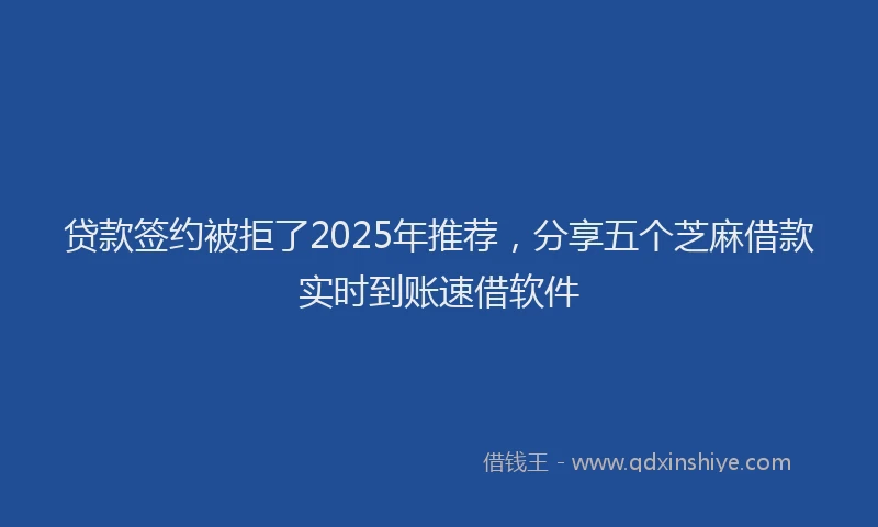 贷款签约被拒了2025年推荐，分享五个芝麻借款实时到账速借软件