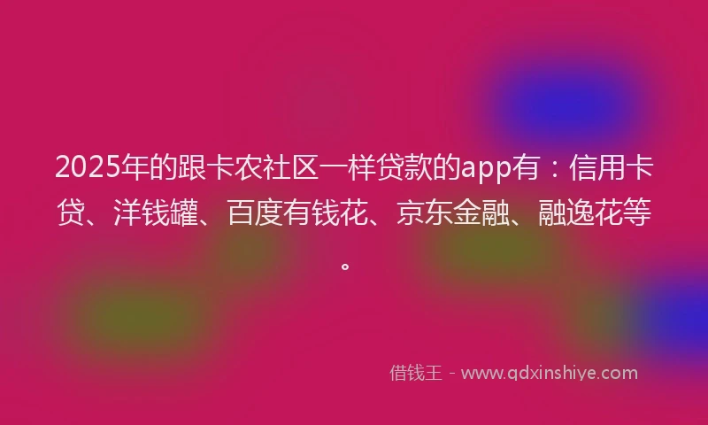 2025年的跟卡农社区一样贷款的app有：信用卡贷、洋钱罐、百度有钱花、京东金融、融逸花等。