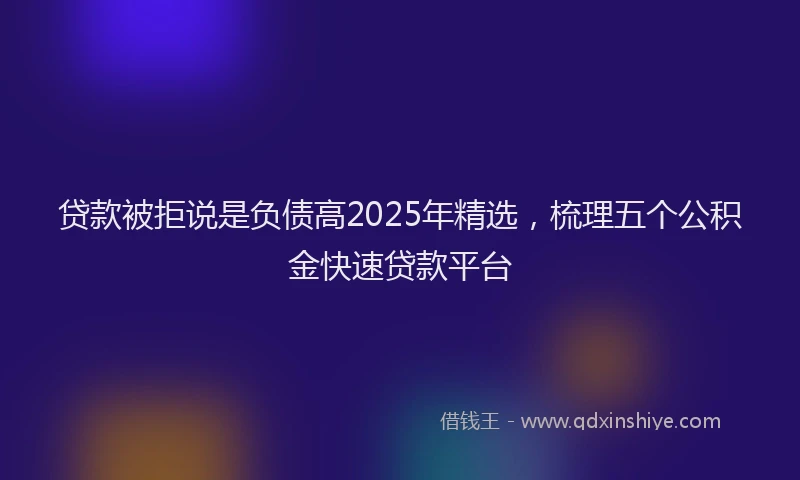 贷款被拒说是负债高2025年精选，梳理五个公积金快速贷款平台