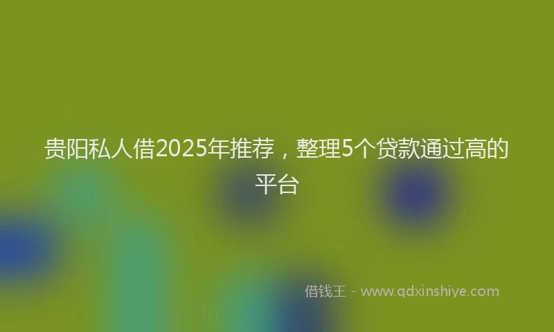 贵阳私人借2025年推荐，整理5个贷款通过高的平台