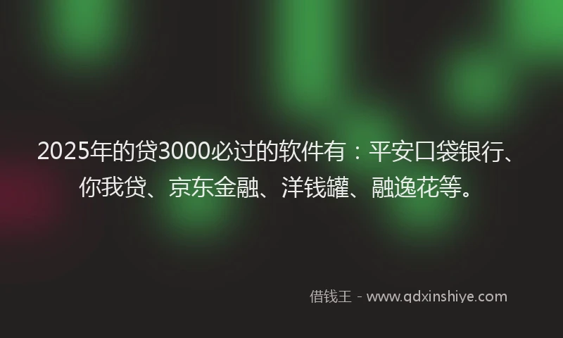 2025年的贷3000必过的软件有:平安口袋银行、你我贷、京东金融、洋钱罐、融逸花等。