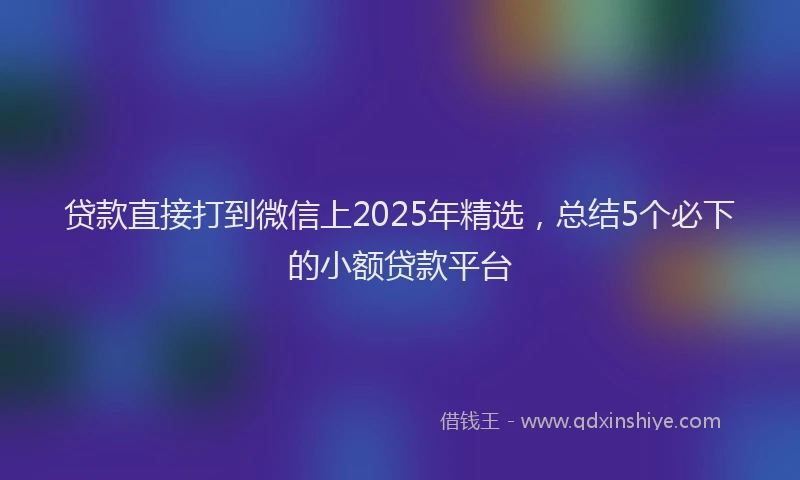 贷款直接打到微信上2025年精选，总结5个必下的小额贷款平台