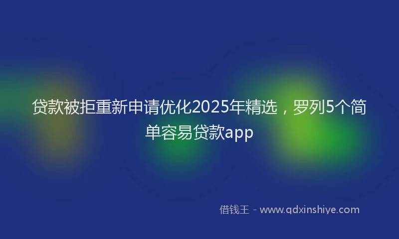 贷款被拒重新申请优化2025年精选，罗列5个简单容易贷款app